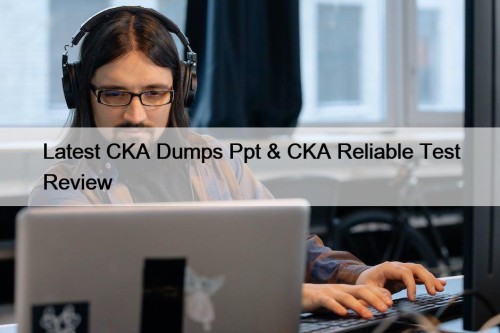 Latest CKA Dumps Ppt & CKA Reliable Test ...